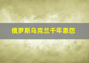 俄罗斯乌克兰千年恩怨