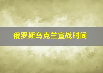 俄罗斯乌克兰宣战时间