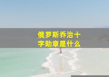 俄罗斯乔治十字勋章是什么