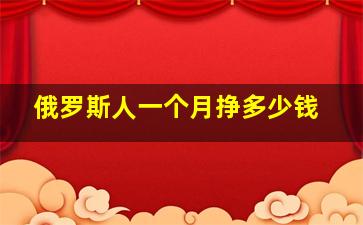 俄罗斯人一个月挣多少钱