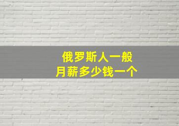 俄罗斯人一般月薪多少钱一个