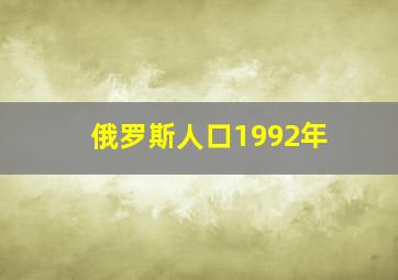 俄罗斯人口1992年