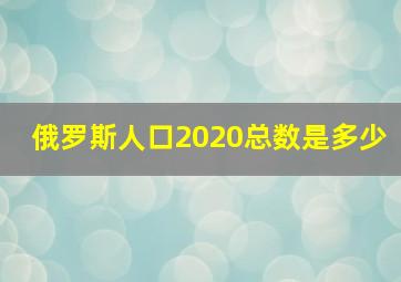 俄罗斯人口2020总数是多少