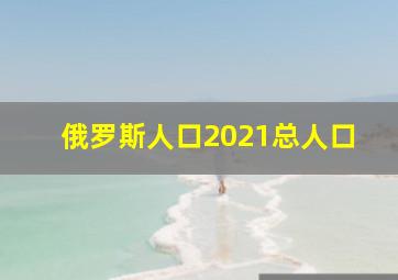 俄罗斯人口2021总人口