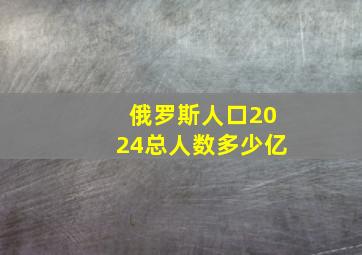 俄罗斯人口2024总人数多少亿