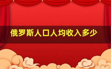 俄罗斯人口人均收入多少