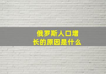 俄罗斯人口增长的原因是什么