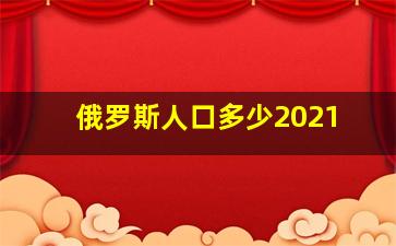 俄罗斯人口多少2021