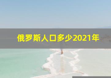 俄罗斯人口多少2021年