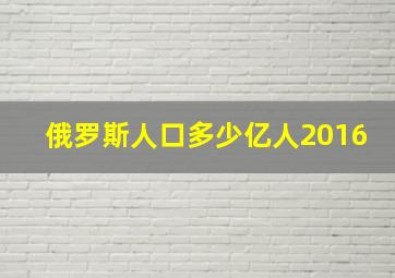 俄罗斯人口多少亿人2016