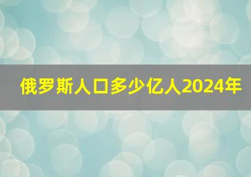 俄罗斯人口多少亿人2024年