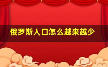 俄罗斯人口怎么越来越少