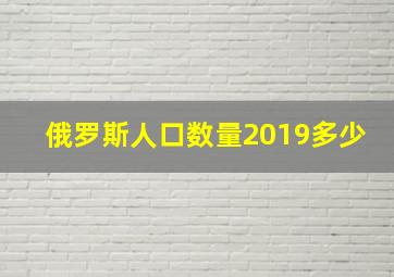 俄罗斯人口数量2019多少