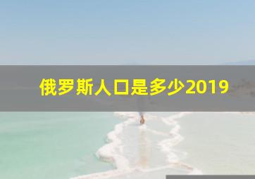 俄罗斯人口是多少2019