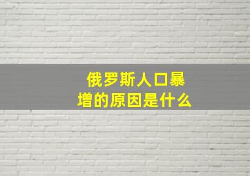 俄罗斯人口暴增的原因是什么