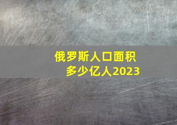 俄罗斯人口面积多少亿人2023