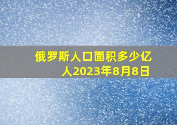 俄罗斯人口面积多少亿人2023年8月8日