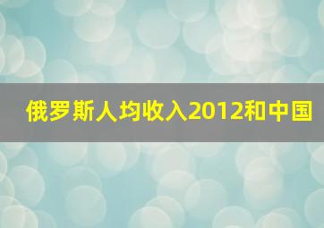 俄罗斯人均收入2012和中国