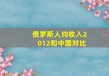 俄罗斯人均收入2012和中国对比