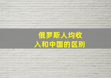 俄罗斯人均收入和中国的区别