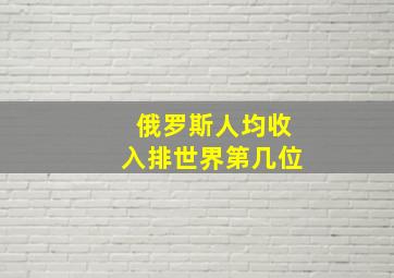 俄罗斯人均收入排世界第几位