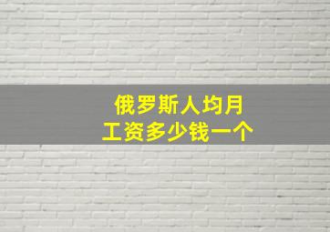 俄罗斯人均月工资多少钱一个