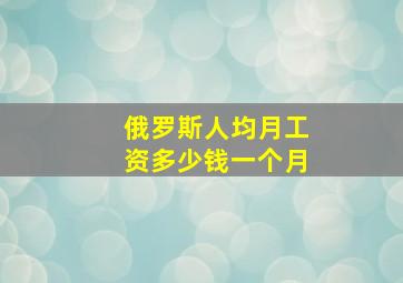 俄罗斯人均月工资多少钱一个月