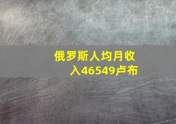 俄罗斯人均月收入46549卢布