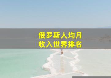 俄罗斯人均月收入世界排名