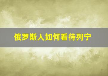 俄罗斯人如何看待列宁