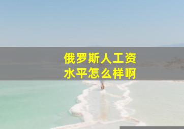 俄罗斯人工资水平怎么样啊