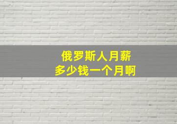 俄罗斯人月薪多少钱一个月啊