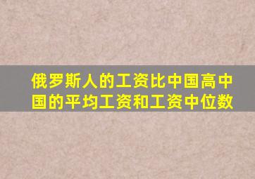 俄罗斯人的工资比中国高中国的平均工资和工资中位数