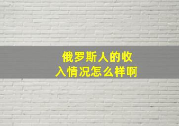 俄罗斯人的收入情况怎么样啊