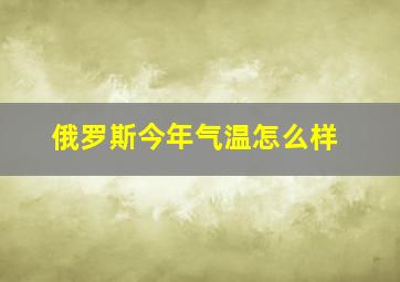 俄罗斯今年气温怎么样