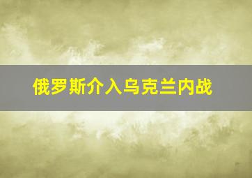 俄罗斯介入乌克兰内战