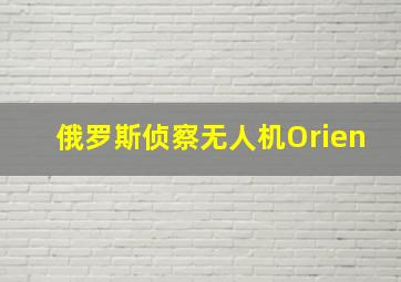 俄罗斯侦察无人机Orien