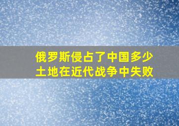 俄罗斯侵占了中国多少土地在近代战争中失败