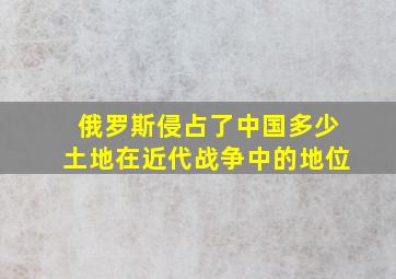 俄罗斯侵占了中国多少土地在近代战争中的地位