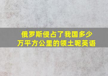 俄罗斯侵占了我国多少万平方公里的领土呢英语