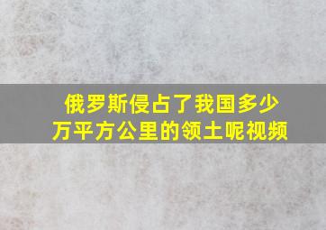 俄罗斯侵占了我国多少万平方公里的领土呢视频