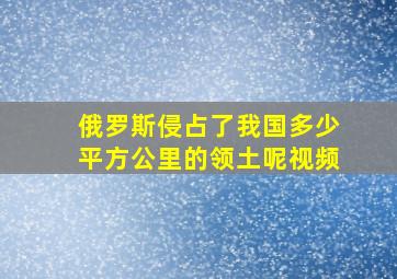 俄罗斯侵占了我国多少平方公里的领土呢视频