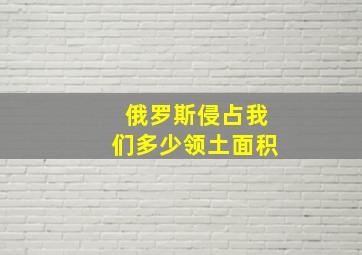 俄罗斯侵占我们多少领土面积