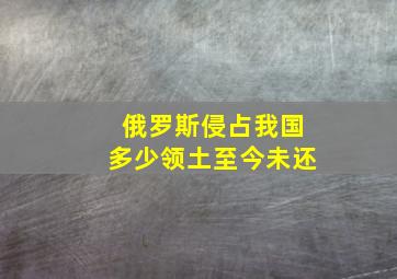 俄罗斯侵占我国多少领土至今未还