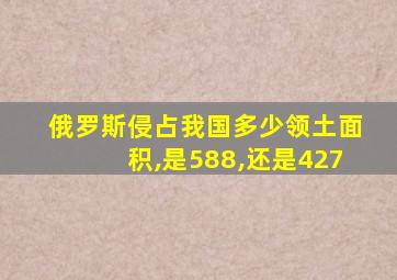 俄罗斯侵占我国多少领土面积,是588,还是427