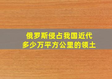 俄罗斯侵占我国近代多少万平方公里的领土