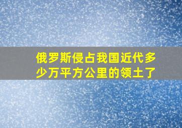 俄罗斯侵占我国近代多少万平方公里的领土了