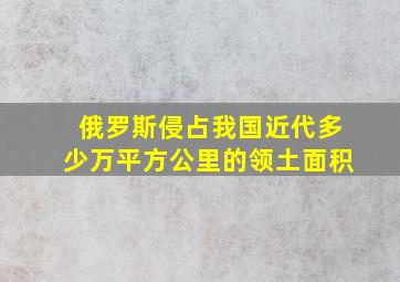 俄罗斯侵占我国近代多少万平方公里的领土面积