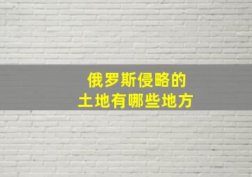 俄罗斯侵略的土地有哪些地方