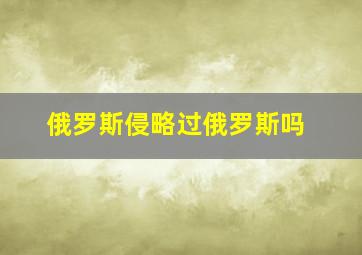 俄罗斯侵略过俄罗斯吗